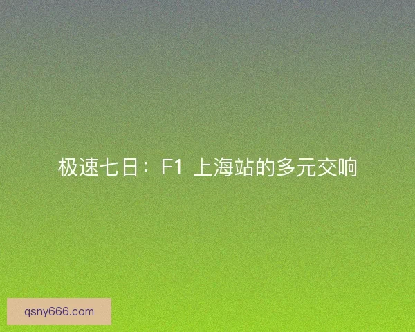 极速七日：F1 上海站的多元交响