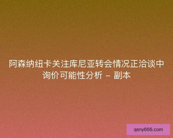 阿森纳纽卡关注库尼亚转会情况正洽谈中询价可能性分析 - 副本 阿森纳纽卡关注库尼亚转会情况正洽谈中询价可能性分析 - 副本