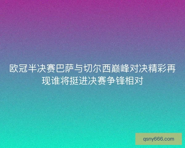 欧冠半决赛巴萨与切尔西巅峰对决精彩再现谁将挺进决赛争锋相对