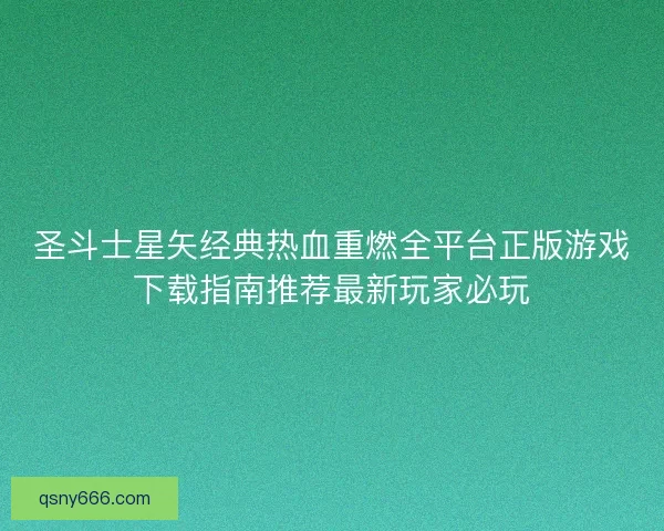 圣斗士星矢经典热血重燃全平台正版游戏下载指南推荐最新玩家必玩