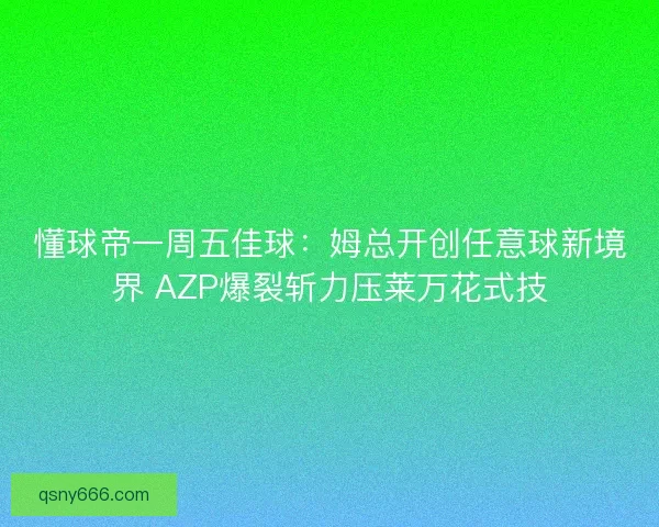 懂球帝一周五佳球：姆总开创任意球新境界 AZP爆裂斩力压莱万花式技