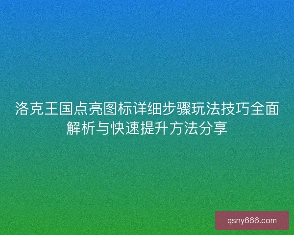 洛克王国点亮图标详细步骤玩法技巧全面解析与快速提升方法分享